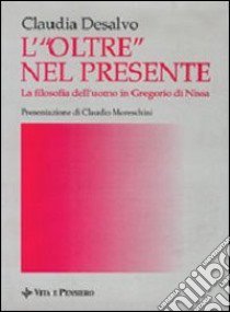 L'oltre nel presente. La filosofia dell'uomo in Gregorio di Nissa libro di Desalvo Claudia