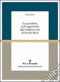 La questione dell'oggettività nell'ermeneutica di Emilio Betti libro di Danani Carla