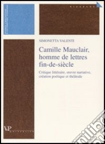 Camille Mauclair, homme de lettres fin-de-siècle. Critique lettéraire, oeuvre narrative, création poétique et théâtrale. Ediz. francese libro di Valenti Simonetta