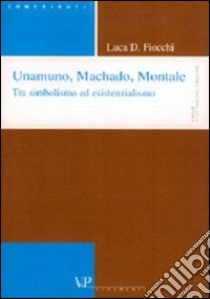 Unamuno, Machado, Montale. Tra simbolismo ed esistenzialismo libro di Fiocchi Luca Diego