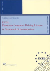 ECDL, European computer driving licence. Vol. 6: Strumenti di presentazione libro di Santoliquido Martino