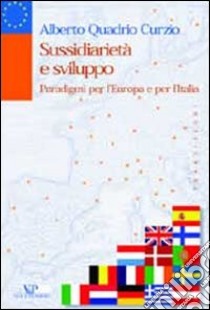 Sussidiarietà e sviluppo. Paradigmi per l'Europa e per l'Italia libro di Quadrio Curzio Alberto