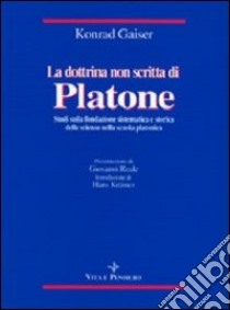 La dottrina non scritta di Platone. Studi sulla fondazione sistematica e storica delle scienze nella scuola platonica libro di Gaiser Konrad