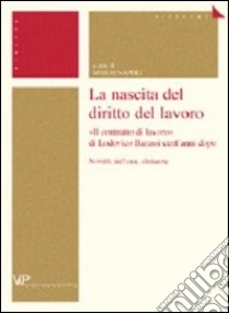 La nascita del diritto del lavoro. «Il contratto di lavoro» di Lodovico Barassi cent'anni dopo. Novità, influssi, distanze libro di Napoli M. (cur.)