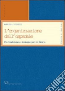 L'organizzazione dell'ospedale. Fra tradizione e strategie per il futuro libro di Cicchetti Americo