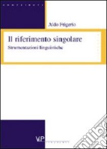 Il riferimento singolare. Strumentazioni linguistiche libro di Frigerio Aldo