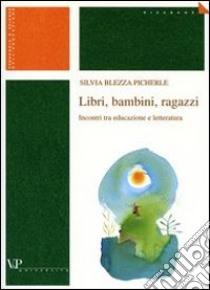 Libri, bambini, ragazzi. Incontri tra educazione e letteratura libro di Blezza Picherle Silvia