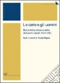 Le carte e gli uomini. Storia della cultura e delle istituzioni (secoli XVIII-XX). Studi in onore di Nicola Raponi libro