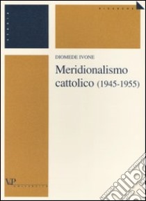 Meridionalismo cattolico (1945-1955) libro di Ivone Diomede