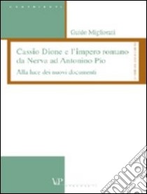 Cassio Dione e l'impero romano da Nerva ad Antonino Pio. Alla luce dei nuovi documenti libro di Migliorati Guido