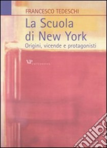 La scuola di New York. Origini, vicende e protagonisti libro di Tedeschi Francesco