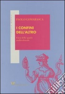 I confini dell'altro. Etica dello spazio multiculturale libro di Gomarasca Paolo