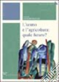 L'uomo e l'agricoltura: quale futuro? libro di Bertoni G. (cur.)