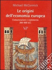 Le Origini dell'economia europea. Comunicazione e commerci (300-900 d.C.) libro di MacCormick Michael