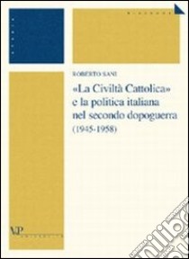 «La Civiltà Cattolica» e la politica italiana nel secondo dopoguerra (1945-1958) libro di Sani Roberto