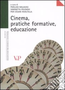 Cinema, pratiche formative, educazione libro di Malavasi P. (cur.); Polenghi S. (cur.); Rivoltella P. C. (cur.)