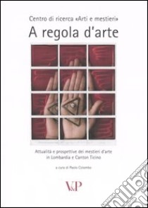 A regola d'arte. Attualità e prospettive dei mestieri d'arte in Lombardia e Canton Ticino libro di Colombo P. (cur.)