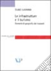 Le infrastrutture e il turismo. Elementi di geografia dei trasporti libro di Lucarno Guido