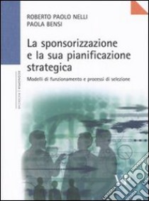 La sponsorizzazione e la sua pianificazione strategica. Modelli di funzionamento e processi di selezione libro di Nelli Roberto P.; Bensi Paola