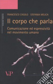 Il corpo che parla. Comunicazione ed espressività nel movimento umano libro di Casolo Francesco; Melica Stefania