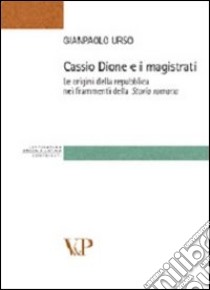 Cassio Dione e i magistrati. Le origini della Repubblica nei frammenti della storia romana libro di Urso Gianpaolo