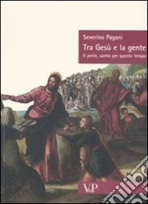 Tra Gesù e la gente. Il prete, uomo per questo tempo libro di Pagani Severino