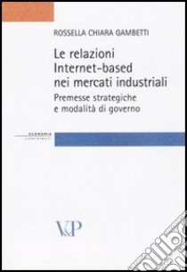 Le relazioni Internet-based nei mercati industriali. Premesse strategiche e modalità di governo libro di Gambetti Rossella Chiara