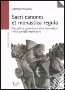 Sacri canones et monastica regula. Disciplina canonica e vita monastica nella società medievale libro di Picasso Giorgio