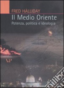 Il Medio Oriente. Potenza, politica e ideologia libro di Halliday Fred