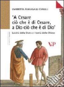 «A Cesare ciò che è di Cesare a Dio ciò che è di Dio». Laicità dello Stato e libertà delle Chiese libro di Fumagalli Carulli Ombretta