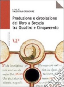 Produzione e circolazione del libro a Brescia tra Quattro e Cinquecento libro di Grohovaz V. (cur.)