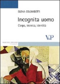 Incognita uomo. Corpo, tecnica, identità libro di Colombetti Elena