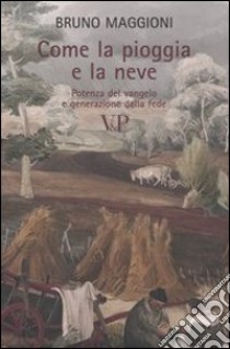 Come la pioggia e la neve. Potenza del vangelo e generazione della fede libro di Maggioni Bruno