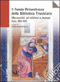 Il Fondo petrarchesco della Biblioteca Trivulziana. Manoscritti ed edizioni a stampa (secc. XIV-XX) libro di Petrella G. (cur.)