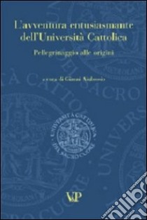 L'avventura entusiasmante dell'Università Cattolica. Pellegrinaggio alle origini libro di Ambrosio G. (cur.)