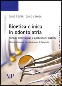 Bioetica clinica in odontoiatria. Principi professionali e applicazioni pratiche libro di Ozar David T.; Sokol David J.; Spagnolo A. G. (cur.)