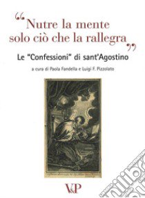 Nutre la mente solo ciò che rallegra. Le «Confessioni» di Sant'Agostino. Con CD Audio libro di Fandella P. (cur.); Pizzolato L. F. (cur.)