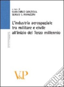 L'industria aerospaziale tra militare e civile all'inizio del terzo millennio libro di Graziola G. (cur.); Parazzini S. S. (cur.)