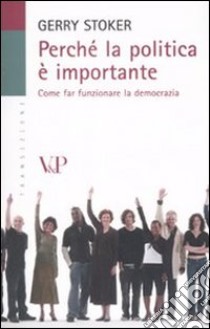 Perché la politica è importante. Come far funzionare la democrazia libro di Stoker Gerry