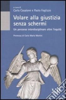 Volare alla giustizia senza schermi. Un percorso interdisciplinare oltre l'equità libro di Casalone C. (cur.); Foglizzo P. (cur.)