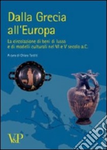 Dalla Grecia all'Europa. La circolazione di beni di lusso e di modelli culturali nel VI e V secolo a. C. libro di Tarditi C. (cur.)