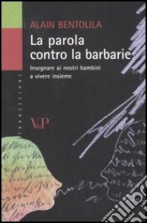 La parola contro la barbarie. Insegnare ai nostri bambini a vivere insieme libro di Bentolila Alain