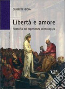 Libertà e amore. Filosofia ed esperienza cristologica libro di Gioia Giuseppe