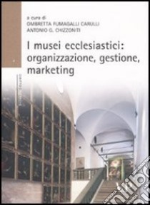 I musei ecclesiastici: organizzazione, gestione e marketing. Con CD-ROM libro di Chizzoniti A. G. (cur.); Fumagalli Carulli O. (cur.)