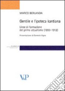 Gentile e l'ipoteca kantiana. Linee di formazione del primo attualismo (1893-1912) libro di Berlanda Marco