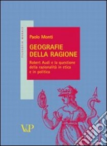 Geografie della ragione. Robert Audi e la questione della razionalità in etica e in politica libro di Monti Paolo