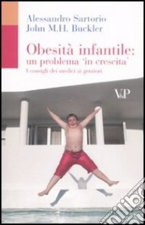 Obesità infantile: un problema in crescita. I consigli dei medici ai genitori libro di Sartorio Alessandro; Buckler John M.