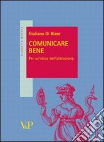 Comunicare bene. Idee per un'etica dell'attenzione libro di Di Biase Giuliana