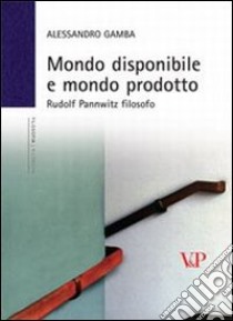 Mondo disponibile e mondo prodotto. Rudolf Pannwitz filosofo libro di Gamba Alessandro