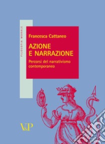 Azione e narrazione. Percorsi del narrativismo contemporaneo libro di Cattaneo Francesca